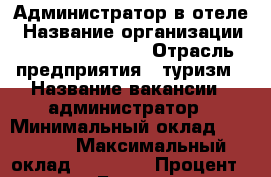 Администратор в отеле › Название организации ­ Samsonov Hotel › Отрасль предприятия ­ туризм › Название вакансии ­ администратор › Минимальный оклад ­ 25 000 › Максимальный оклад ­ 37 000 › Процент ­ 12 000 › База расчета процента ­ бонус - Ленинградская обл., Санкт-Петербург г. Работа » Вакансии   